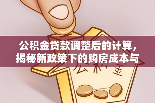 松桃公积金贷款调整后的计算，揭秘新政策下的购房成本与规划