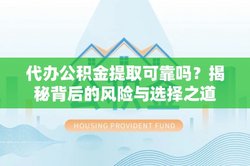 松桃代办公积金提取可靠吗？揭秘背后的风险与选择之道