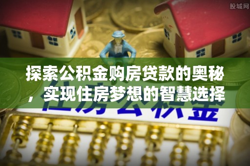 松桃探索公积金购房贷款的奥秘，实现住房梦想的智慧选择