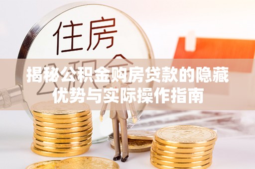 松桃揭秘公积金购房贷款的隐藏优势与实际操作指南