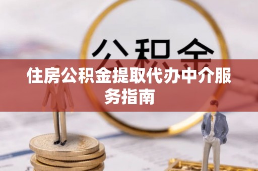 松桃住房公积金提取代办中介服务指南