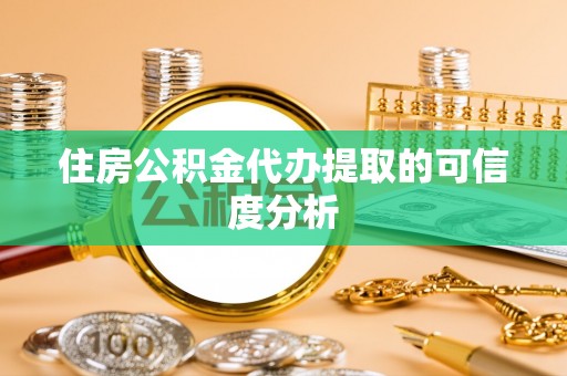 松桃住房公积金代办提取的可信度分析