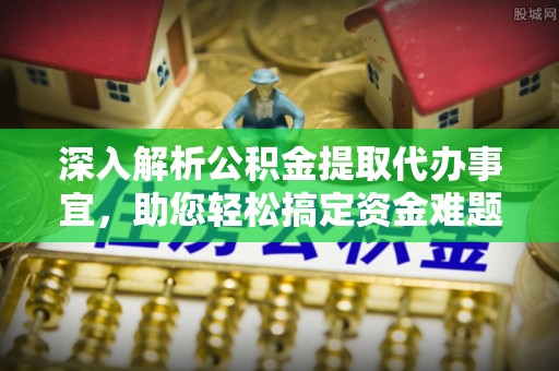 松桃深入解析公积金提取代办事宜，助您轻松搞定资金难题