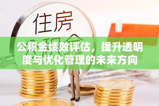 松桃公积金绩效评估，提升透明度与优化管理的未来方向