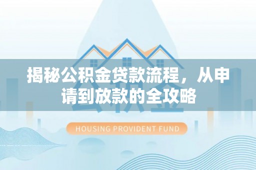 松桃揭秘公积金贷款流程，从申请到放款的全攻略