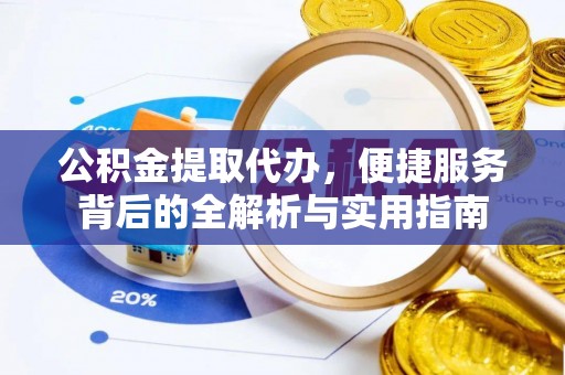 松桃公积金提取代办，便捷服务背后的全解析与实用指南