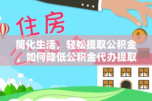 松桃简化生活，轻松提取公积金，如何降低公积金代办提取的费用？