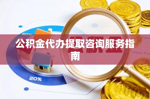 松桃公积金代办提取咨询服务指南