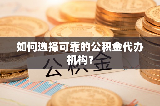 松桃如何选择可靠的公积金代办机构？