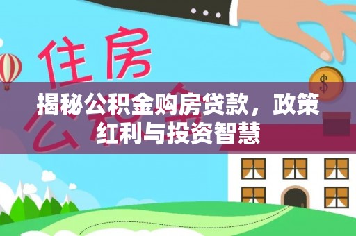 松桃揭秘公积金购房贷款，政策红利与投资智慧