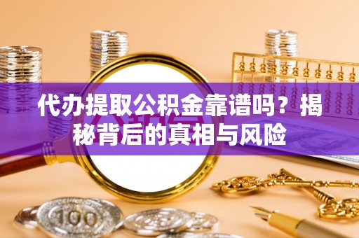 松桃代办提取公积金靠谱吗？揭秘背后的真相与风险