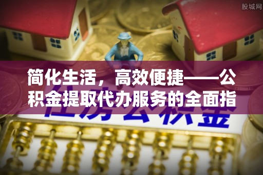 松桃简化生活，高效便捷——公积金提取代办服务的全面指南