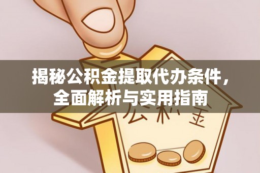 松桃揭秘公积金提取代办条件，全面解析与实用指南