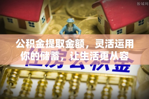 松桃公积金提取金额，灵活运用你的储蓄，让生活更从容