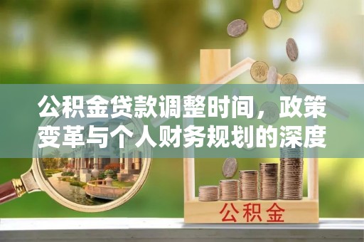 松桃公积金贷款调整时间，政策变革与个人财务规划的深度解析
