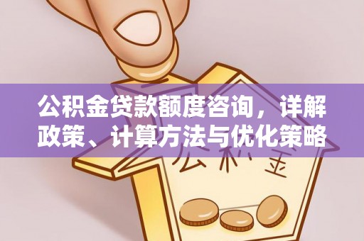 松桃公积金贷款额度咨询，详解政策、计算方法与优化策略