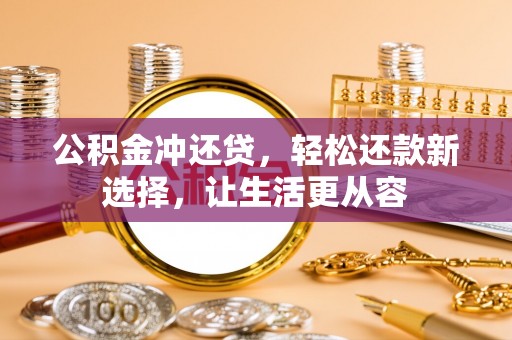 松桃公积金冲还贷，轻松还款新选择，让生活更从容