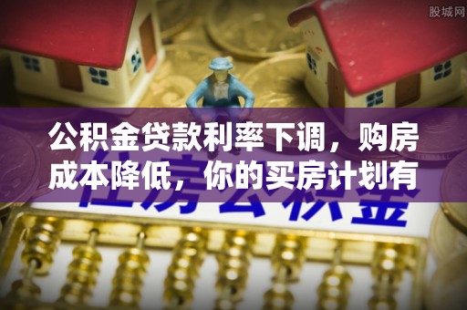 松桃公积金贷款利率下调，购房成本降低，你的买房计划有变吗？