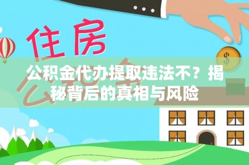 松桃公积金代办提取违法不？揭秘背后的真相与风险