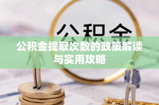 松桃公积金提取次数的政策解读与实用攻略