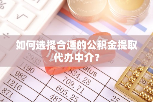 松桃如何选择合适的公积金提取代办中介？