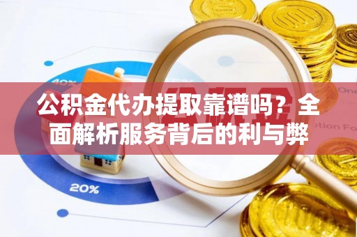 松桃公积金代办提取靠谱吗？全面解析服务背后的利与弊