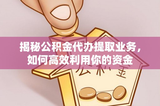 松桃揭秘公积金代办提取业务，如何高效利用你的资金