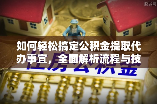 松桃如何轻松搞定公积金提取代办事宜，全面解析流程与技巧
