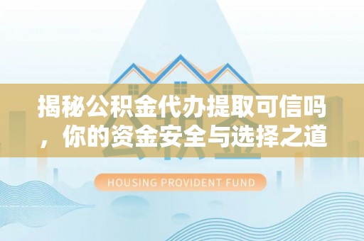 松桃揭秘公积金代办提取可信吗，你的资金安全与选择之道