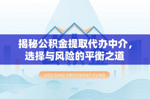 松桃揭秘公积金提取代办中介，选择与风险的平衡之道