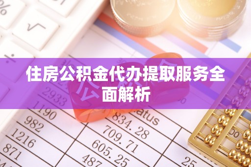 松桃住房公积金代办提取服务全面解析