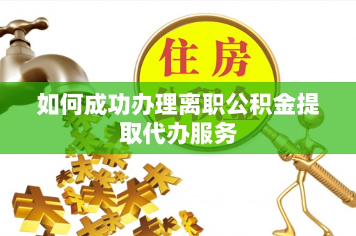 松桃如何成功办理离职公积金提取代办服务