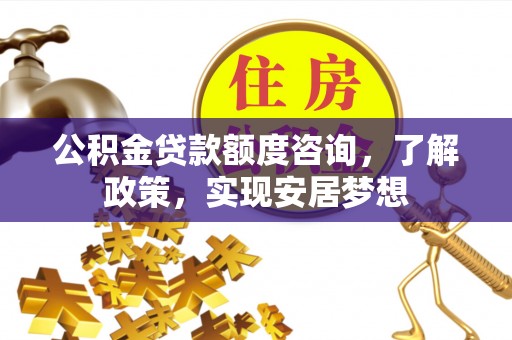 松桃公积金贷款额度咨询，了解政策，实现安居梦想