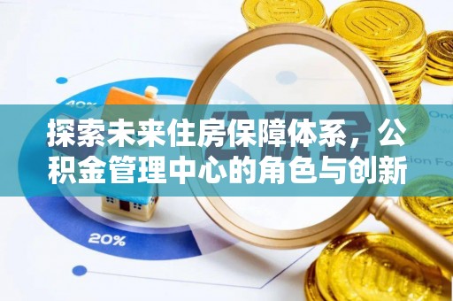 松桃探索未来住房保障体系，公积金管理中心的角色与创新