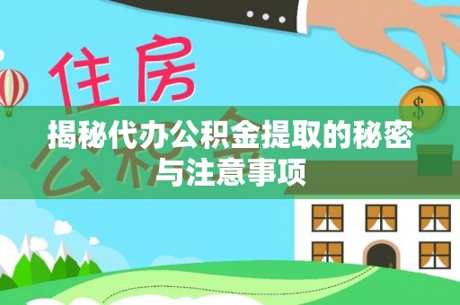 松桃揭秘代办公积金提取的秘密与注意事项