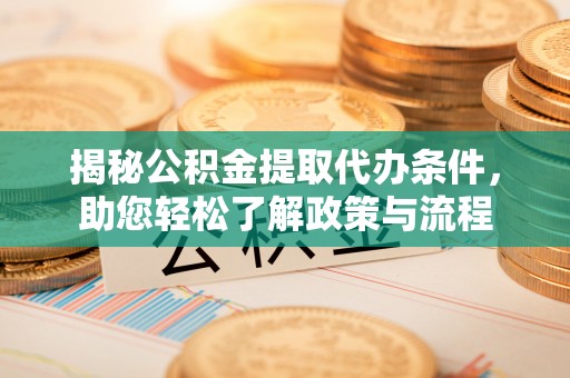 松桃揭秘公积金提取代办条件，助您轻松了解政策与流程