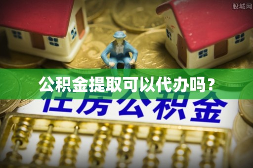 松桃公积金提取可以代办吗？