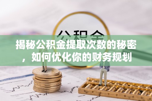 松桃揭秘公积金提取次数的秘密，如何优化你的财务规划