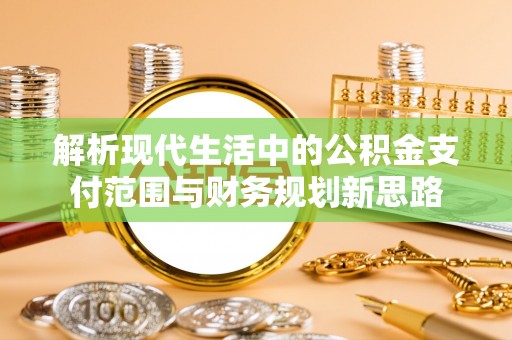 松桃解析现代生活中的公积金支付范围与财务规划新思路