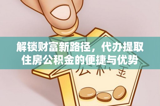 松桃解锁财富新路径，代办提取住房公积金的便捷与优势