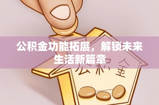 松桃公积金功能拓展，解锁未来生活新篇章