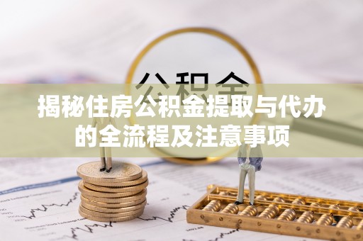 松桃揭秘住房公积金提取与代办的全流程及注意事项