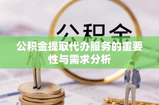 松桃公积金提取代办服务的重要性与需求分析