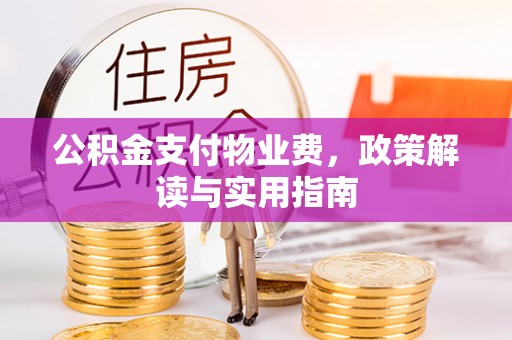 松桃公积金支付物业费，政策解读与实用指南