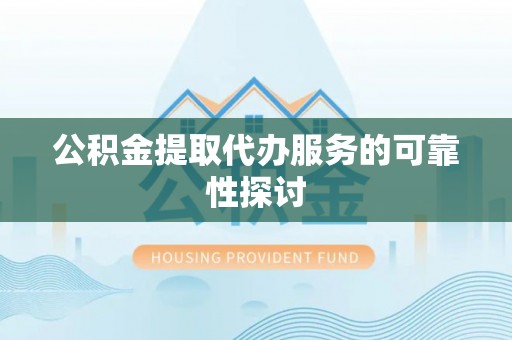 松桃公积金提取代办服务的可靠性探讨