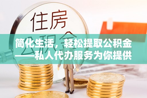 松桃简化生活，轻松提取公积金——私人代办服务为你提供便利