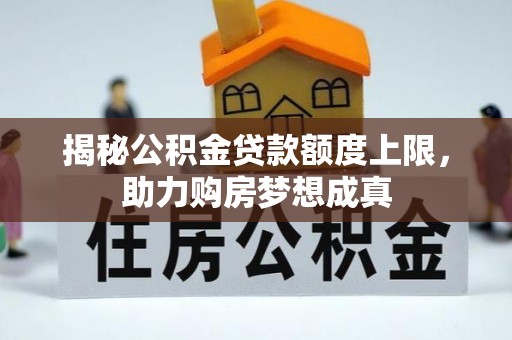 松桃揭秘公积金贷款额度上限，助力购房梦想成真