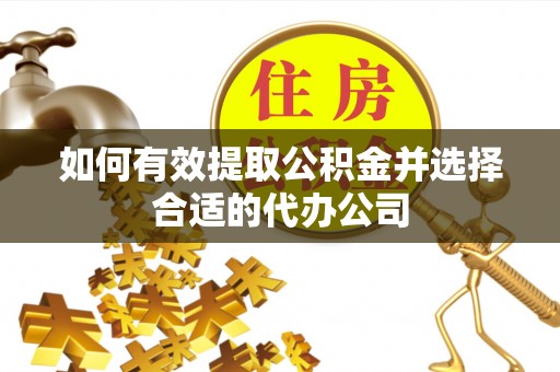 松桃如何有效提取公积金并选择合适的代办公司