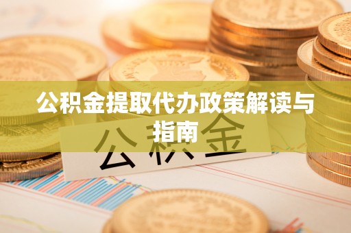 松桃公积金提取代办政策解读与指南