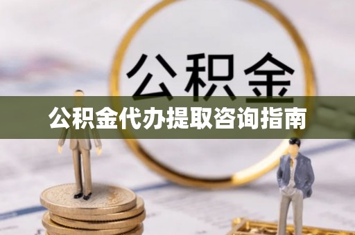 松桃公积金代办提取咨询指南